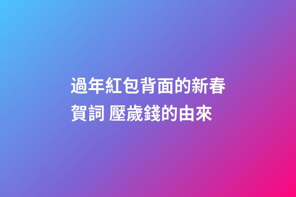 過年紅包背面的新春賀詞 壓歲錢的由來